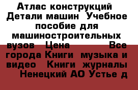 Атлас конструкций. Детали машин. Учебное пособие для машиностроительных вузов › Цена ­ 1 000 - Все города Книги, музыка и видео » Книги, журналы   . Ненецкий АО,Устье д.